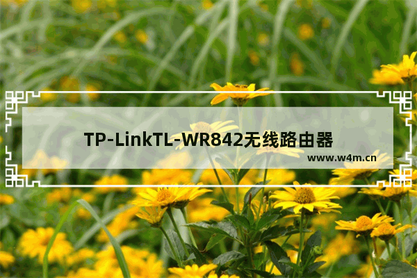 TP-LinkTL-WR842无线路由器WDS桥接设置上网方法