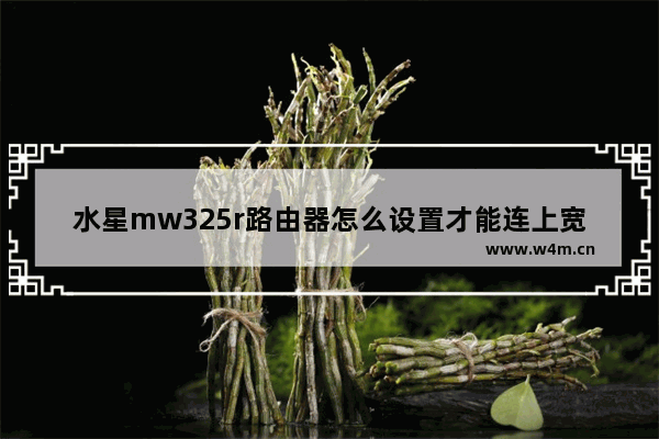 水星mw325r路由器怎么设置才能连上宽带?(水星mw325r无线路由器桥接设置方法)