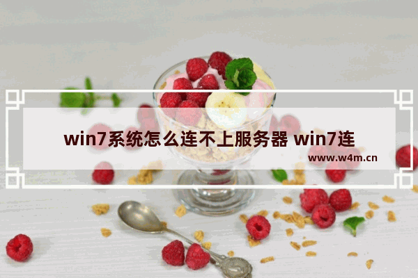 win7系统怎么连不上服务器 win7连接不上