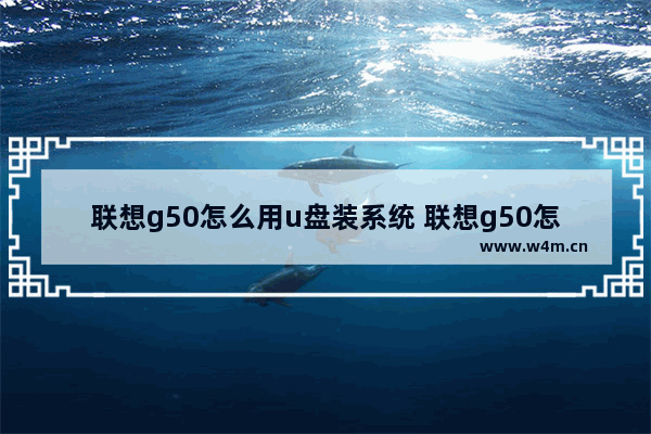 联想g50怎么用u盘装系统 联想g50怎么用u盘装系统教程