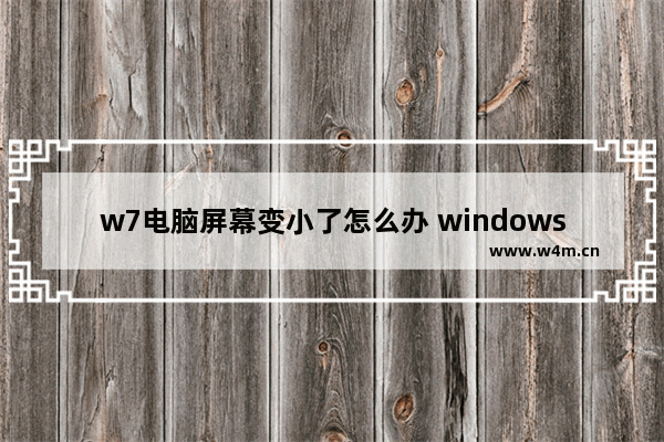 w7电脑屏幕变小了怎么办 windows7电脑屏幕变小怎么设置