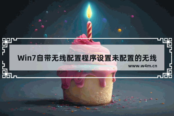 Win7自带无线配置程序设置未配置的无线路由操作教程