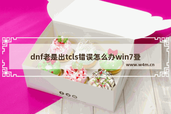 dnf老是出tcls错误怎么办win7登陆dnf出现tcls错误的处理方法－