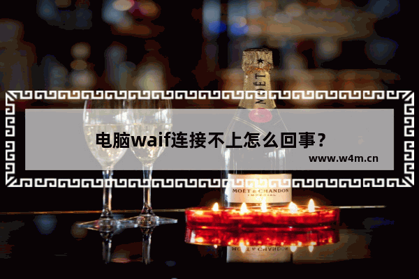 电脑waif连接不上怎么回事？