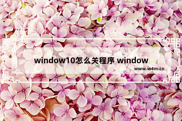 window10怎么关程序 window10如何关闭程序