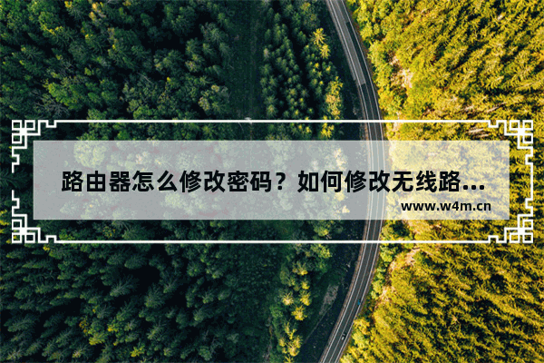 路由器怎么修改密码？如何修改无线路由器密码？