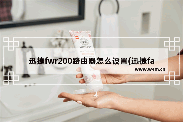 迅捷fwr200路由器怎么设置(迅捷fast无线路由器怎么设置)