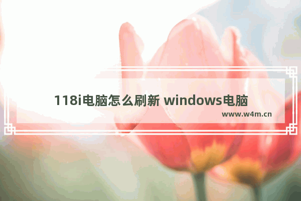 118i电脑怎么刷新 windows电脑怎么刷新