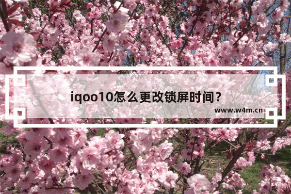 iqoo10怎么更改锁屏时间？