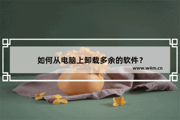 如何从电脑上卸载多余的软件？