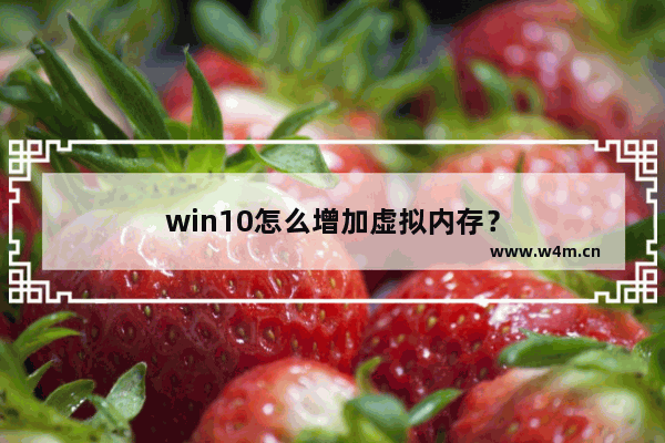 win10怎么增加虚拟内存？