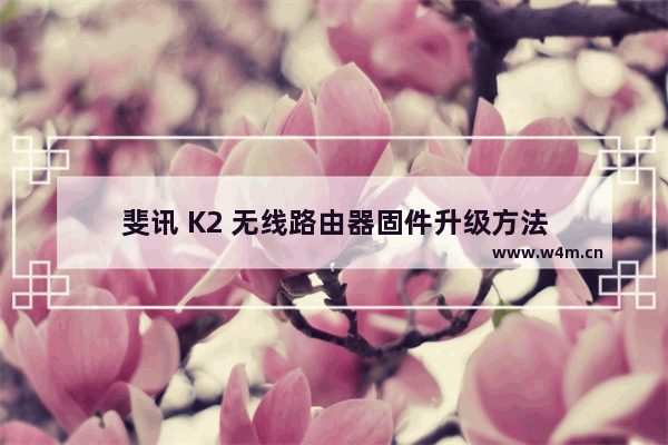 斐讯 K2 无线路由器固件升级方法