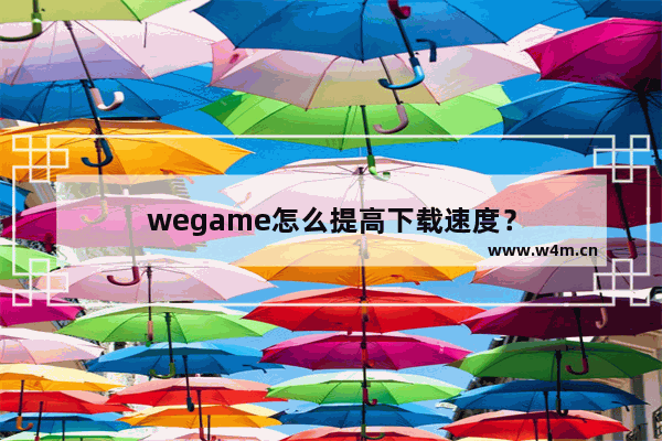 wegame怎么提高下载速度？