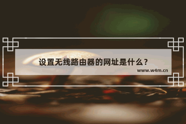 设置无线路由器的网址是什么？