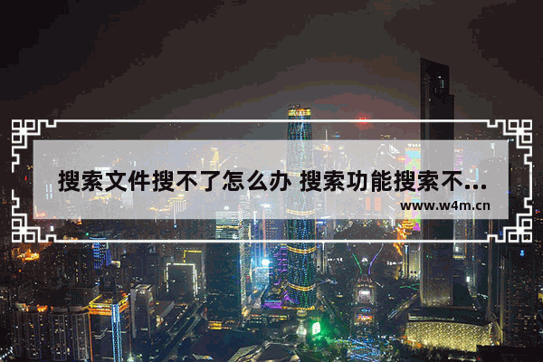 搜索文件搜不了怎么办 搜索功能搜索不了文件