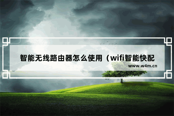 智能无线路由器怎么使用（wifi智能快配连接路由器推荐）