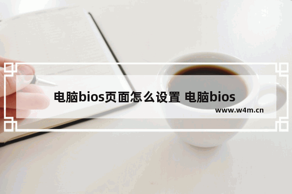 电脑bios页面怎么设置 电脑bios 设置