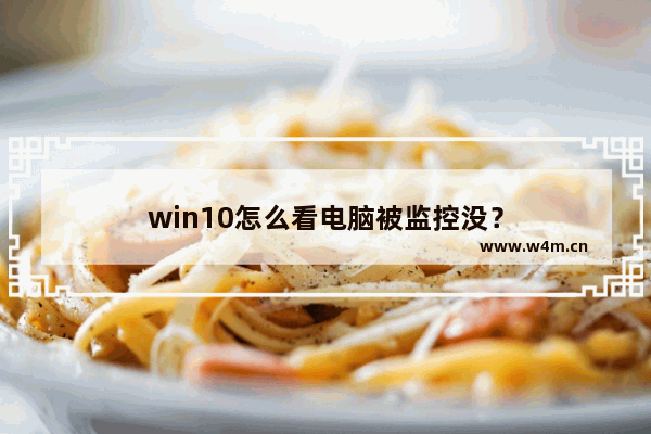 win10怎么看电脑被监控没？