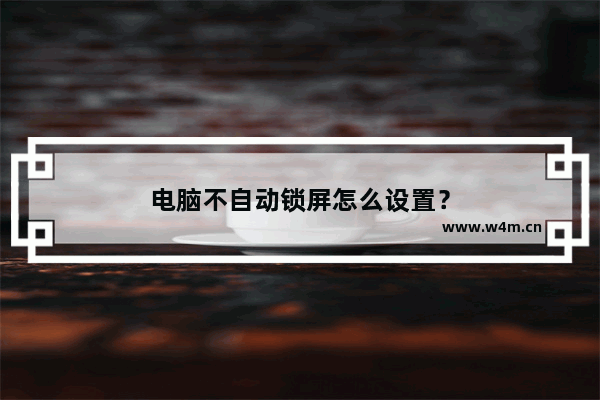 电脑不自动锁屏怎么设置？