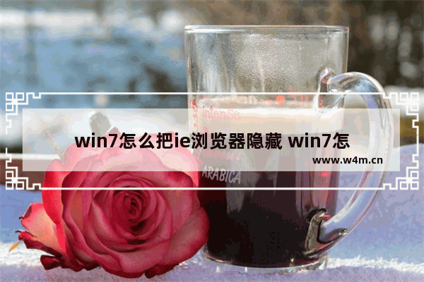 win7怎么把ie浏览器隐藏 win7怎么重新安装ie浏览器