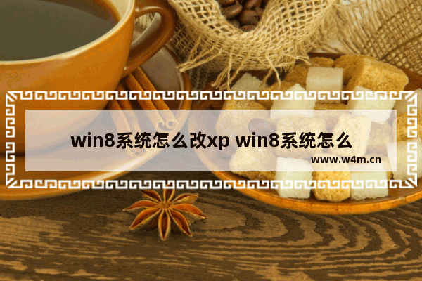 win8系统怎么改xp win8系统怎么改成win7界面