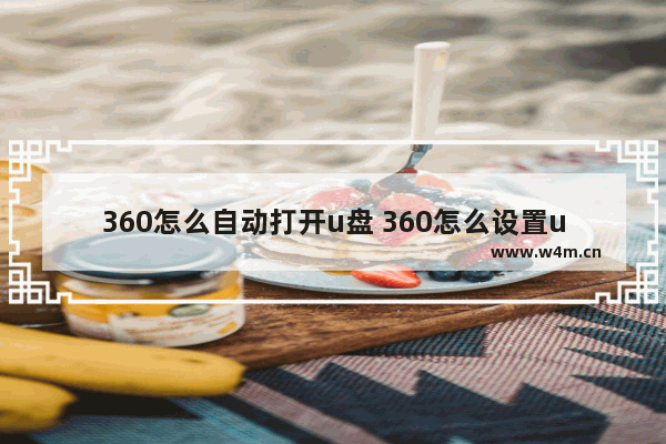 360怎么自动打开u盘 360怎么设置u盘桌面显示