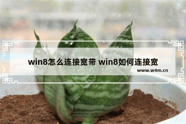 win8怎么连接宽带 win8如何连接宽带