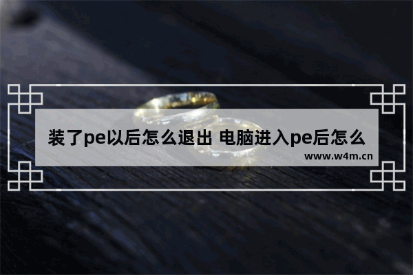 装了pe以后怎么退出 电脑进入pe后怎么退出?