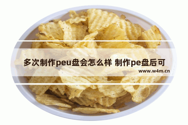 多次制作peu盘会怎么样 制作pe盘后可以当普通u盘用吗