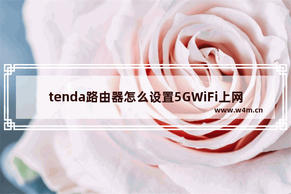 tenda路由器怎么设置5GWiFi上网(tendaa5s无线路由器设置)