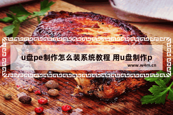 u盘pe制作怎么装系统教程 用u盘制作pe系统