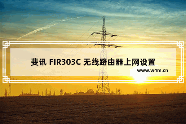 斐讯 FIR303C 无线路由器上网设置