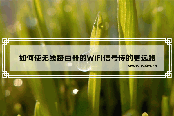 如何使无线路由器的WiFi信号传的更远路由器如何设置信号传播最远