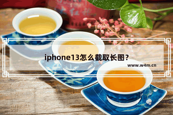 iphone13怎么截取长图？