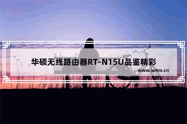 华硕无线路由器RT-N15U品鉴精彩