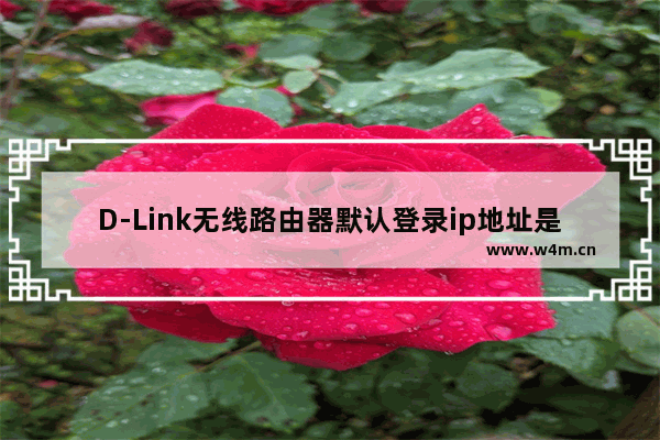 D-Link无线路由器默认登录ip地址是多少(D-Link无线路由器的默认登录ip地址是什么？)