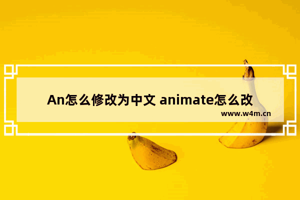 An怎么修改为中文 animate怎么改中文