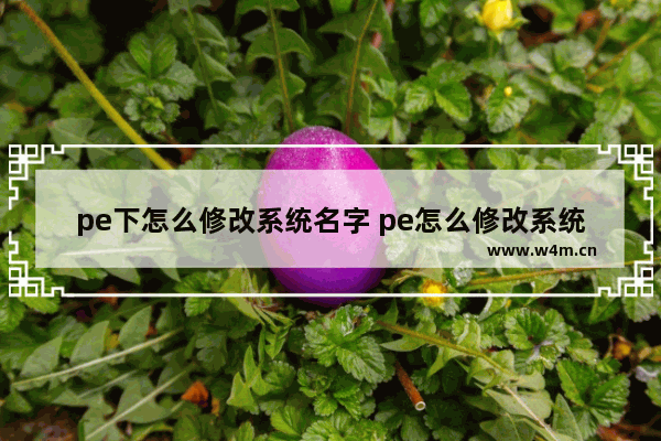 pe下怎么修改系统名字 pe怎么修改系统密码