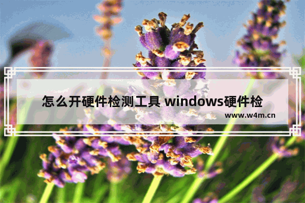 怎么开硬件检测工具 windows硬件检测工具