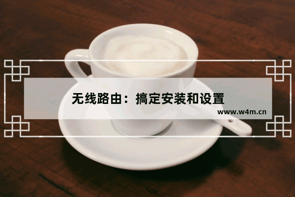 无线路由：搞定安装和设置