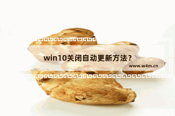 win10关闭自动更新方法？