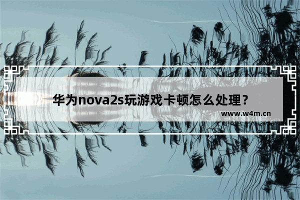 华为nova2s玩游戏卡顿怎么处理？