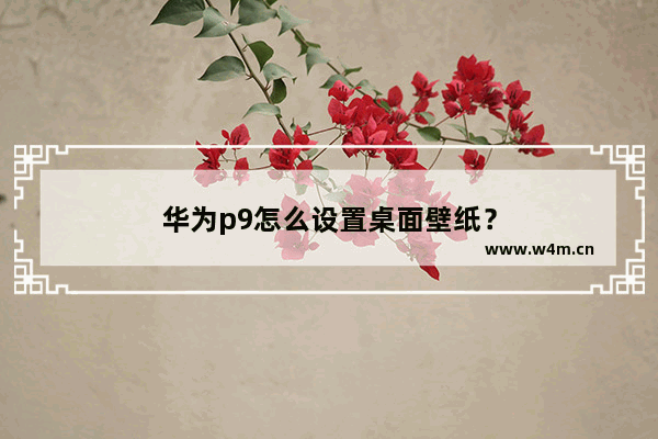 华为p9怎么设置桌面壁纸？