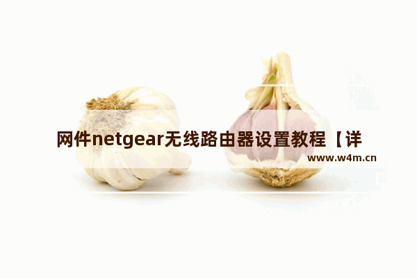 网件netgear无线路由器设置教程【详解】