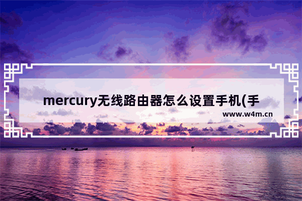 mercury无线路由器怎么设置手机(手机mercury路由器怎么设置无线网络)