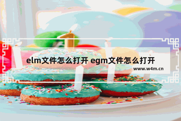 elm文件怎么打开 egm文件怎么打开