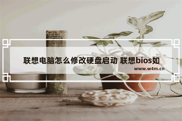 联想电脑怎么修改硬盘启动 联想bios如何更改硬盘启动模式