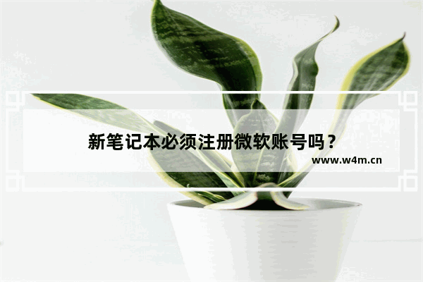 新笔记本必须注册微软账号吗？