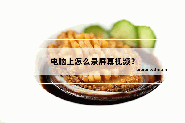 电脑上怎么录屏幕视频？