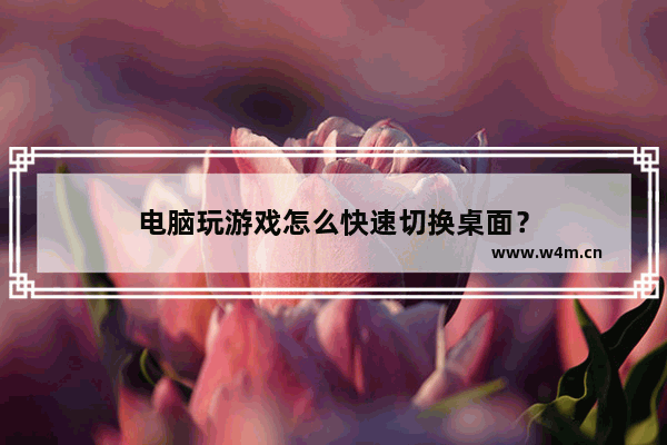 电脑玩游戏怎么快速切换桌面？